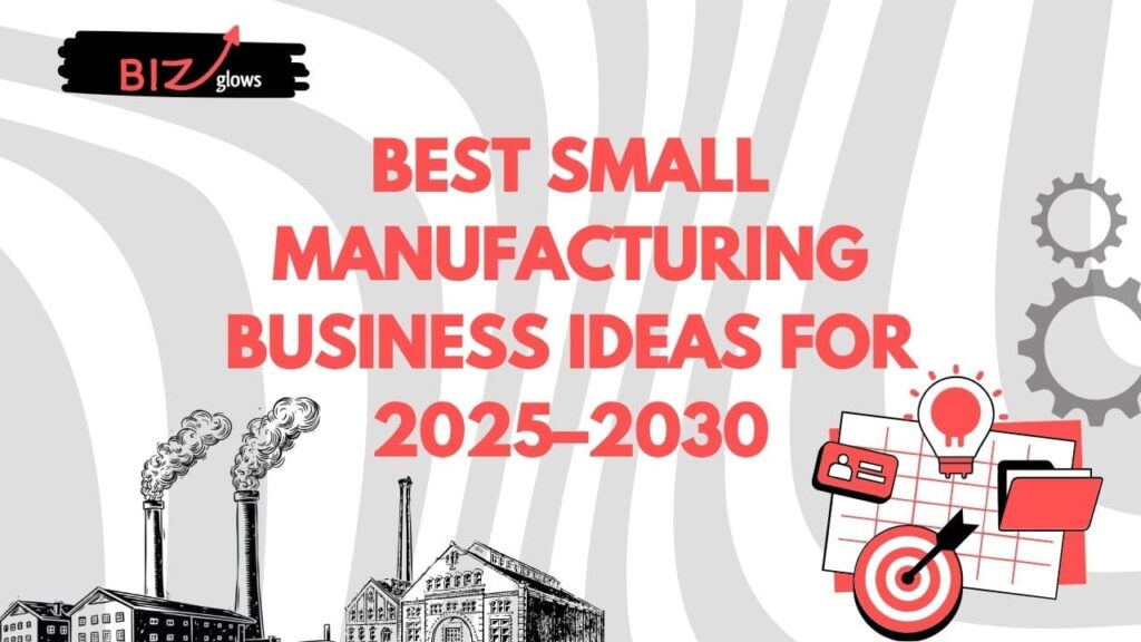 Best Small Manufacturing Business Ideas for 2025–2030